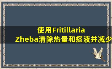 使用Fritillaria  Zheba清除热量和痰液并减少肺气